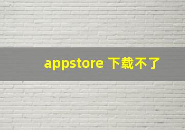 appstore 下载不了